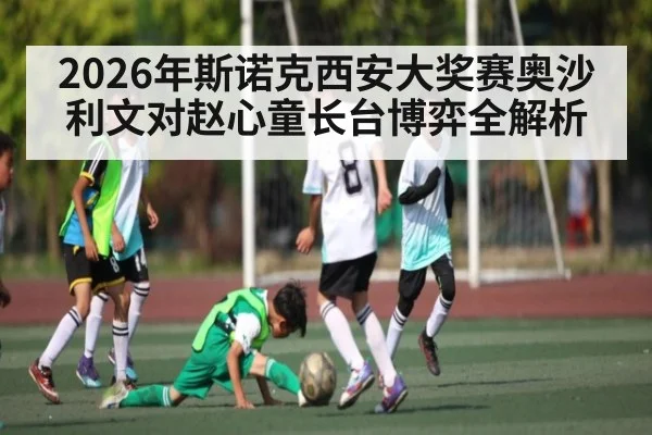2026年斯诺克西安大奖赛奥沙利文对赵心童长台博弈全解析