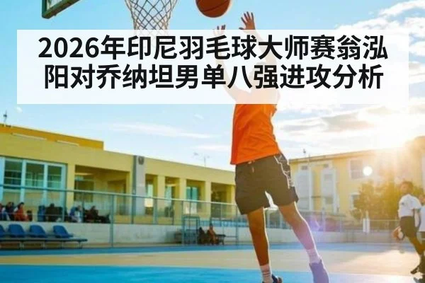 2026年印尼羽毛球大师赛翁泓阳对乔纳坦男单八强进攻分析