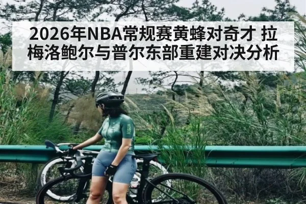 2026年NBA常规赛黄蜂对奇才 拉梅洛鲍尔与普尔东部重建对决分析