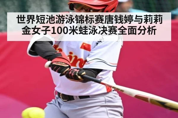 世界短池游泳锦标赛唐钱婷与莉莉金女子100米蛙泳决赛全面分析