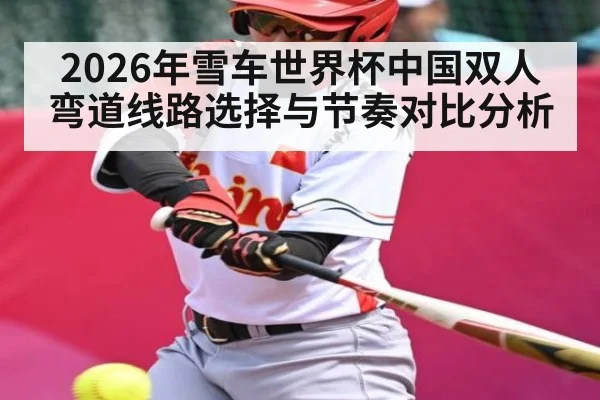 2026年雪车世界杯中国双人弯道线路选择与节奏对比分析