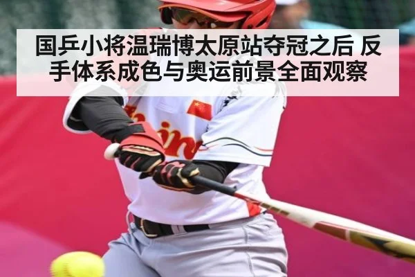 国乒小将温瑞博太原站夺冠之后 反手体系成色与奥运前景全面观察